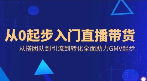 【副业8832期】从0起步入门直播带货，从搭团队到引流到转化全面助力GMV起步-齐力副业