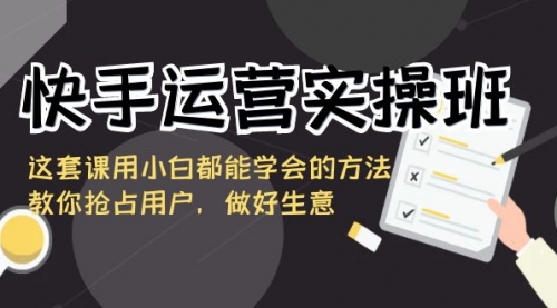 【副业8835期】快手运营实操班，这套课用小白都能学会的方法教你抢占用户-齐力副业