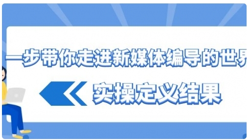 【副业8834期】一步带你走进 新媒体编导的世界，实操定义结果-齐力副业
