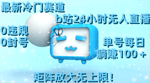 【副业8841期】最新冷门赛道，b站24小时无人直播 0违规0封号，单号每日躺赚100＋-齐力副业