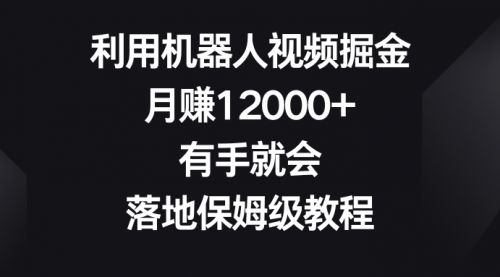 【副业8851期】利用机器人视频掘金，月赚12000+，有手就会，落地保姆级教程-齐力副业
