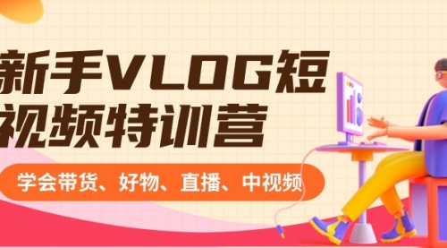【副业8870期】新手VLOG短视频特训营：学会带货、好物、直播、中视频、赚Q方法（16节课）-齐力副业