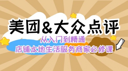 【副业8873期】美团+大众点评 从入门到精通：店铺本地生活 流量提升 店铺运营 推广秘术-齐力副业