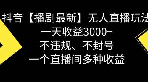【副业8881期】抖音【播剧最新】无人直播玩法，不违规、不封号， 一天收益3000+-齐力副业