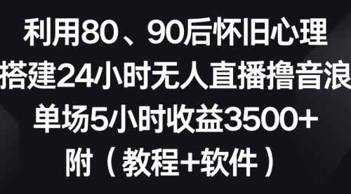【副业8891期】利用80、90后怀旧心理，搭建24小时无人直播撸音浪，单场5小时收益3500+-齐力副业