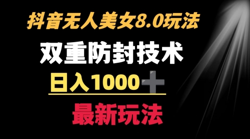 【副业8897期】抖音无人美女玩法 双重防封手段 不封号日入1000+教程+软件+素材-齐力副业