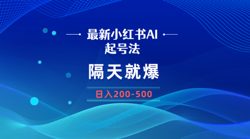 【副业8906期】最新AI小红书起号法，隔天就爆无脑操作，一张图片日入200-500-齐力副业