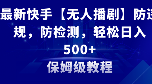 【副业8911期】最新快手【无人播剧】防违规，防检测，多种变现方式，日入500+-齐力副业