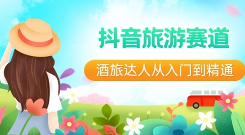 【副业8913期】抖音旅游赛道酒 旅达人从入门到精通：直播+短视频+旅游 未来5年风口-齐力副业