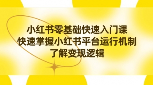【副业8914期】小红书0基础快速入门课，快速掌握小红书平台运行机制，了解变现逻辑-齐力副业
