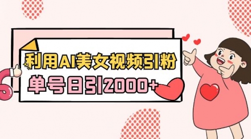 【副业8919期】利用AI美女视频引粉，单号日引2000+，新手也能干（教程+软件）-齐力副业