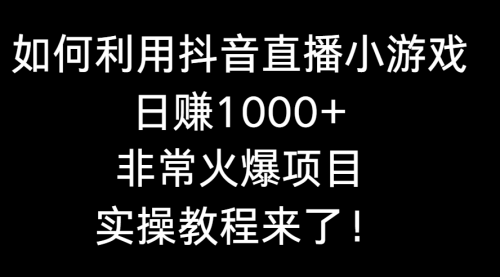 【副业8921期】如何利用抖音直播小游戏日赚1000+，非常火爆项目，实操教程来了！-齐力副业