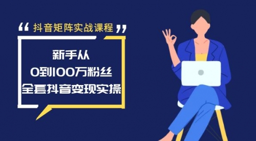 【副业8922期】抖音矩阵实战课程：新手从0到100万粉丝，全套抖音变现实操-齐力副业