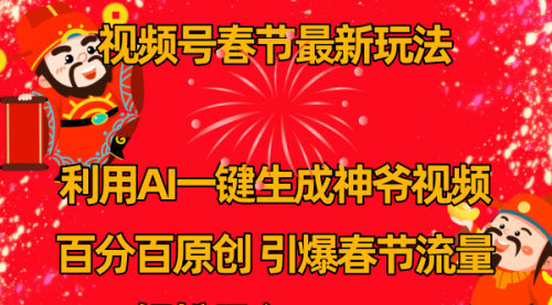 【副业8927期】视频号春节玩法 利用AI一键生成财神爷视频 百分百原创-齐力副业