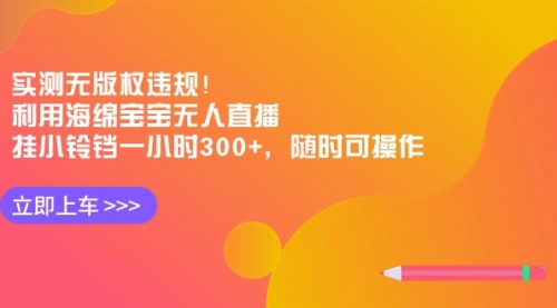 【副业8928期】实测无版权违规！利用海绵宝宝无人直播，挂小铃铛一小时300+-齐力副业