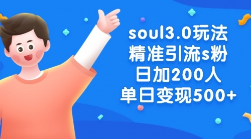 【副业8929期】soul3.0玩法精准引流s粉，日加200人单日变现500+-齐力副业
