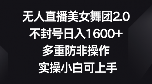 【副业8958期】无人直播美女舞团2.0，不封号日入1600+，多重防非操作， 实操小白可上手-齐力副业