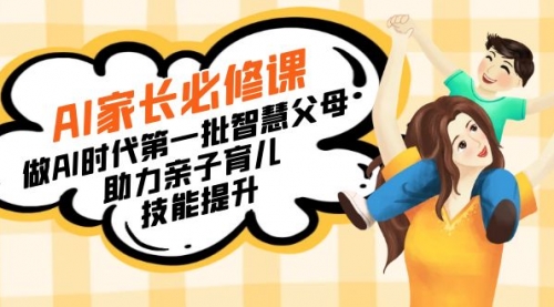 【副业8960期】AI家长必修课：做AI时代第一批智慧父母，助力亲子育儿-齐力副业