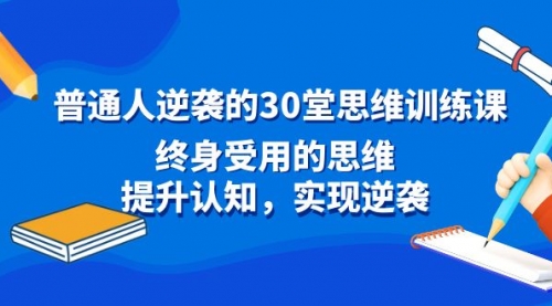 【副业8977期】普通人逆袭的30堂思维训练课，终身受用的思维-齐力副业