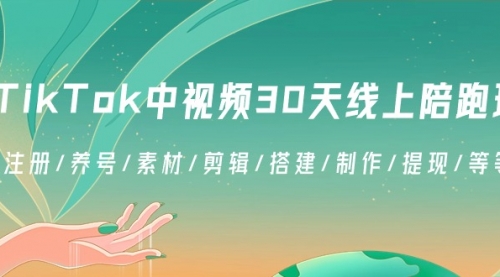 【副业8995期】TikTok中视频-30天线上陪跑班：注册/养号/素材/剪辑/搭建/制作/提现/等-齐力副业