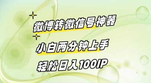 【副业8998期】微博转微信号神器 小白两分钟上手 轻松日入100IP-齐力副业