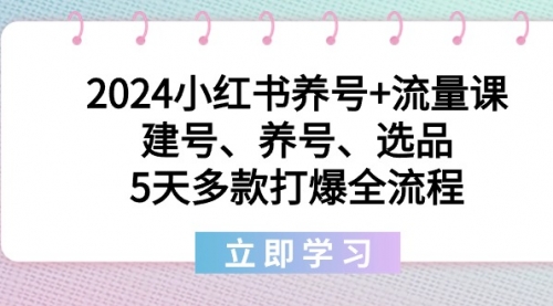 【副业8999期】2024小红书养号+流量课：建号、养号、选品，5天多款打爆全流程-齐力副业
