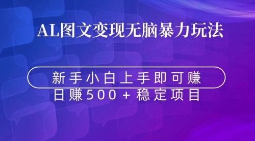 【副业9005期】无脑暴力Al图文变现 上手即赚 日赚500＋-齐力副业