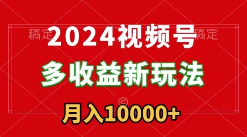 【副业9019期】2024视频号多收益新玩法，每天5分钟，月入1w+，新手小白都能简单上手-齐力副业