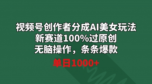 【副业9020期】视频号创作者分成AI美女玩法 新赛道100%过原创无脑操作 条条爆款 单日1000+-齐力副业