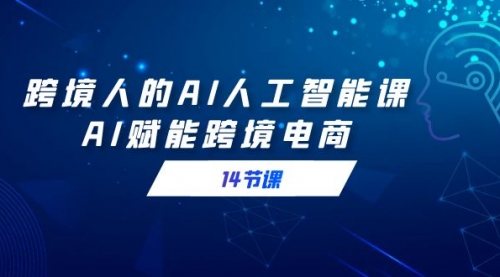 【副业9032期】跨境人的AI人工智能课，AI赋能跨境电商-齐力副业