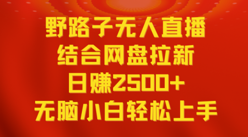 【副业9033期】无人直播野路子结合网盘拉新，日赚2500+多平台变现，小白无脑轻松上手操作-齐力副业