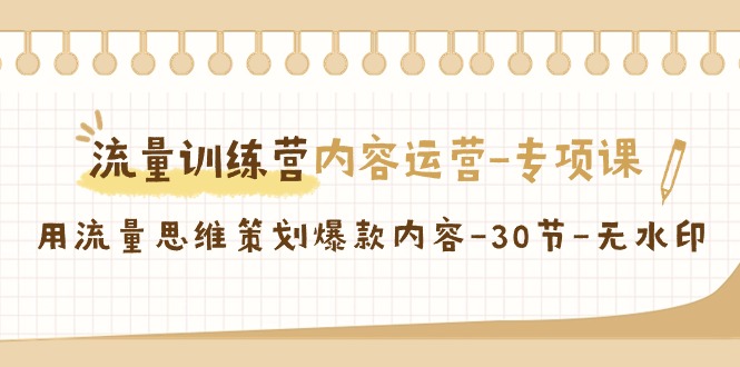 【副业9043期】流量训练营之内容运营-专项课，用流量思维策划爆款内容-齐力副业