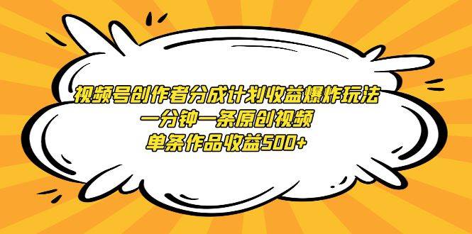 视频号创作者分成计划收益爆炸玩法，一分钟一条原创视频，单条作品收益500+-齐力副业