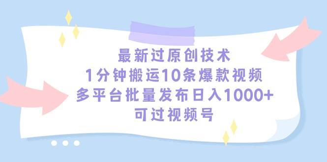 最新过原创技术，1分钟搬运10条爆款视频，多平台批量发布日入1000+，可...-齐力副业