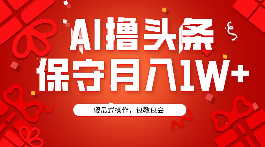 AI撸头条3天必起号，傻瓜操作3分钟1条，复制粘贴月入1W+。-齐力副业
