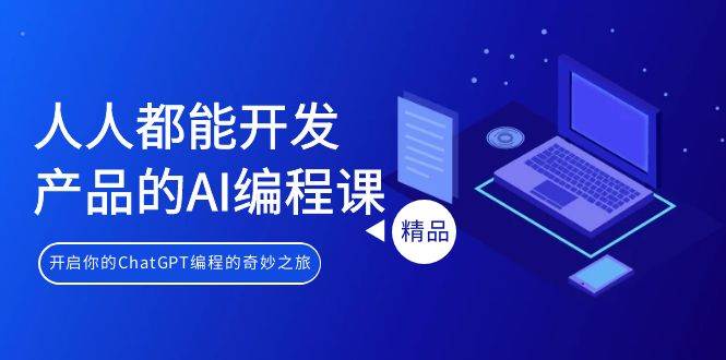 人人都能 开发产品的AI编程课，开启你的ChatGPT编程的奇妙之旅-齐力副业