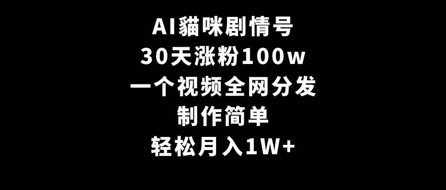 AI貓咪剧情号，30天涨粉100w，制作简单，一个视频全网分发，轻松月入1W+-齐力副业