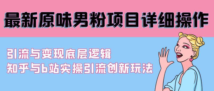 最新原味男粉项目详细操作 引流与变现底层逻辑+知乎与b站实操引流创新玩法-齐力副业