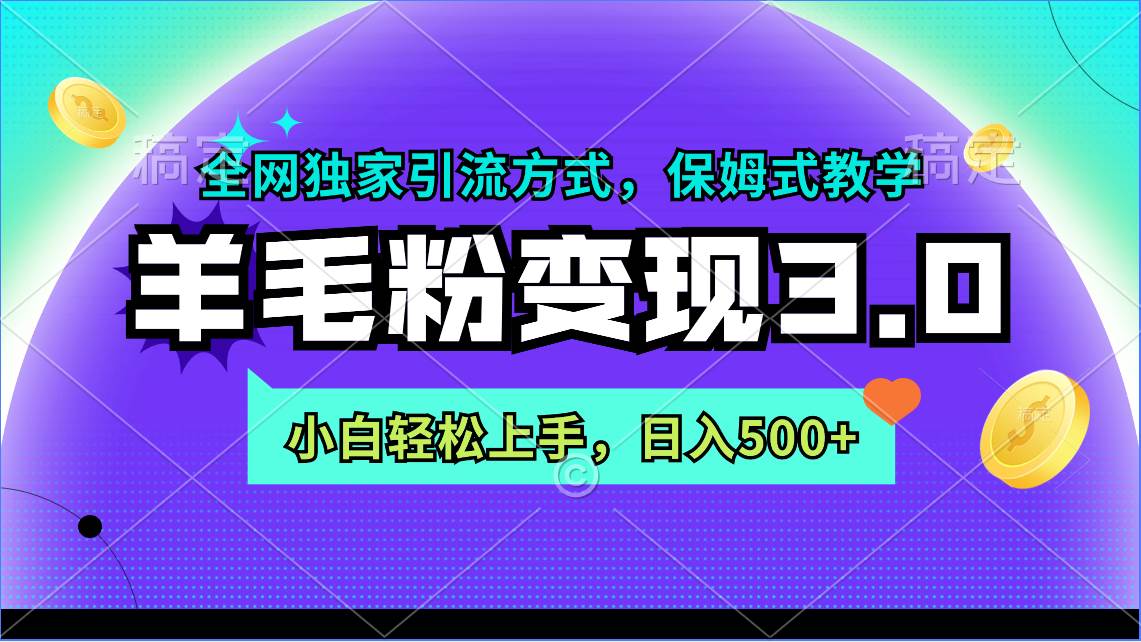 羊毛粉变现3.0 全网独家引流方式，小白轻松上手，日入500+-齐力副业