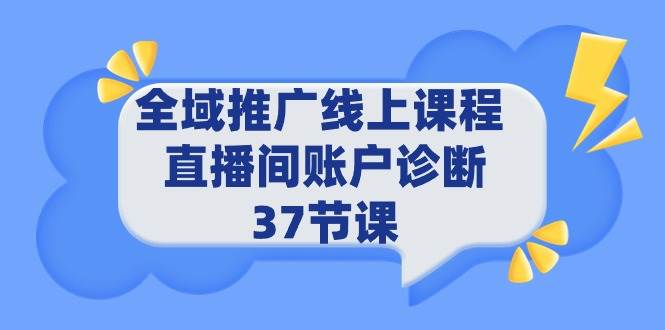 全域推广线上课程 _ 直播间账户诊断 37节课-齐力副业