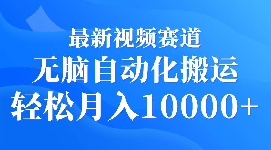 最新视频赛道 无脑自动化搬运 轻松月入10000+-齐力副业