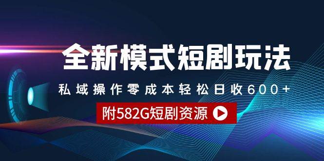 全新模式短剧玩法--私域操作零成本轻松日收600+（附582G短剧资源）-齐力副业