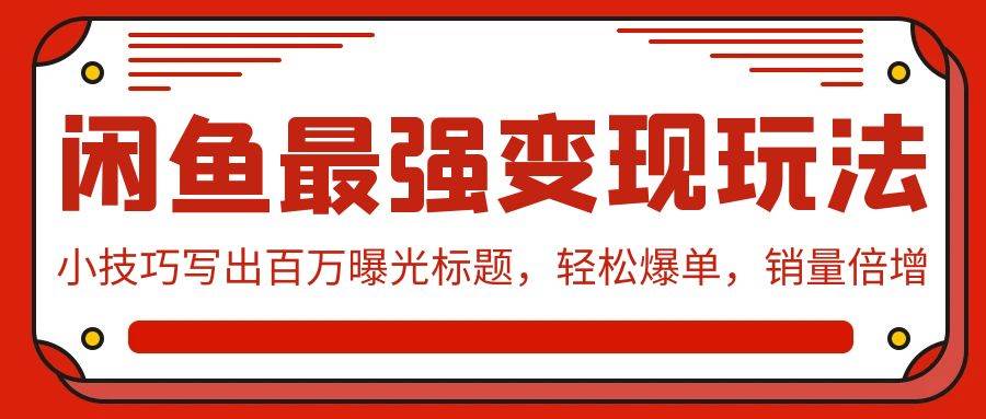 闲鱼最强变现玩法：小技巧写出百万曝光标题，轻松爆单，销量倍增-齐力副业