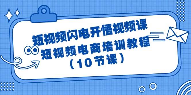 短视频-闪电开悟视频课：短视频电商培训教程（10节课）-齐力副业