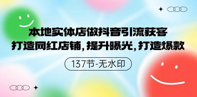 本地实体店做抖音引流获客，打造网红店铺，提升曝光，打造爆款-137节无水印-齐力副业