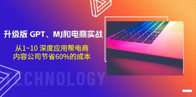 升级版 GPT、MJ和电商实战，从1~10 深度应用帮电商、内容公司节省60%的成本-齐力副业