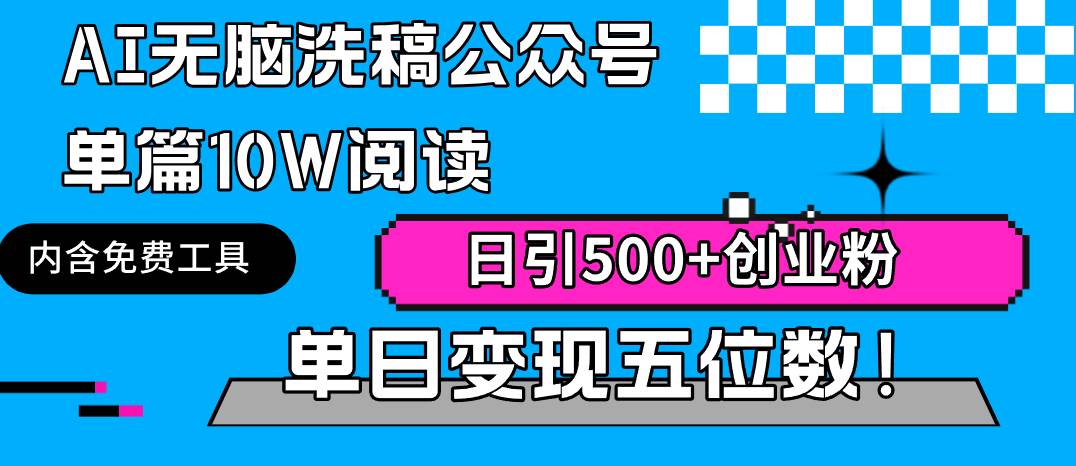 AI无脑洗稿公众号单篇10W阅读，日引500+创业粉单日变现五位数！-齐力副业