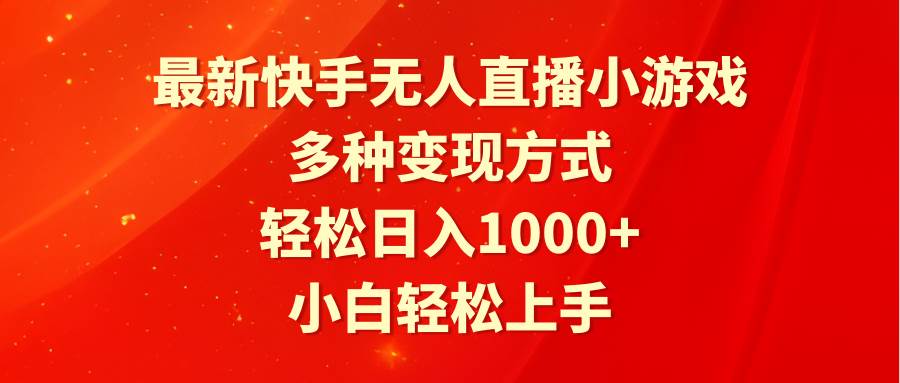最新快手无人直播小游戏，多种变现方式，轻松日入1000+小白轻松上手-齐力副业