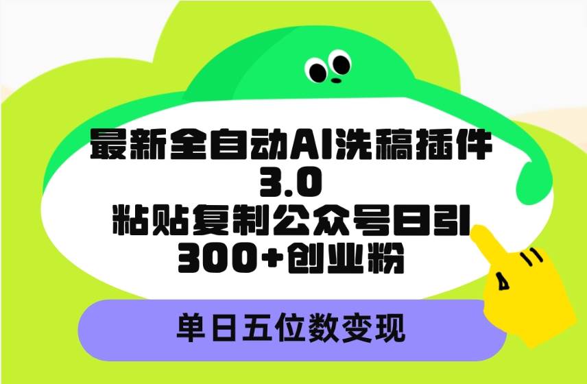 最新全自动AI洗稿插件3.0，粘贴复制公众号日引300+创业粉，单日五位数变现-齐力副业
