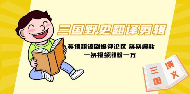 三国野史翻译剪辑 英语翻译刷爆评论区 条条爆款一条视频涨粉1w+附888G素材-齐力副业